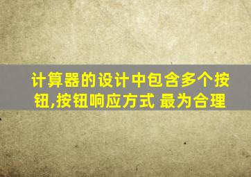 计算器的设计中包含多个按钮,按钮响应方式 最为合理